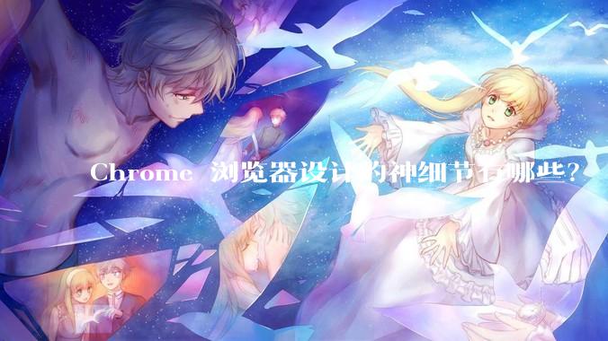 Chrome 浏览器设计的神细节有哪些？
