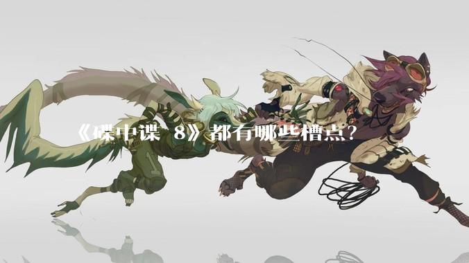 《碟中谍 8》都有哪些槽点？