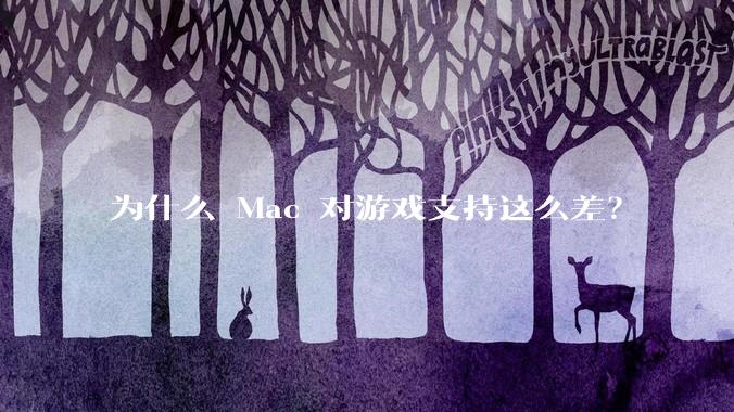 为什么 Mac 对游戏支持这么差？