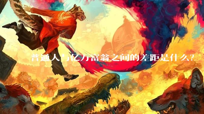 普通人与亿万富翁之间的差距是什么？