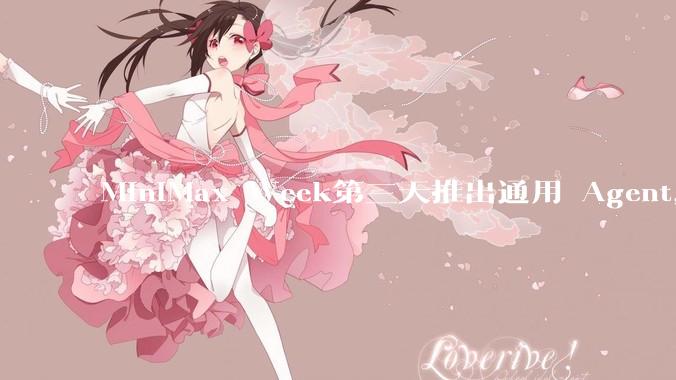 MiniMax Week第三天推出通用 Agent，体验如何？对行业会带来哪些影响？