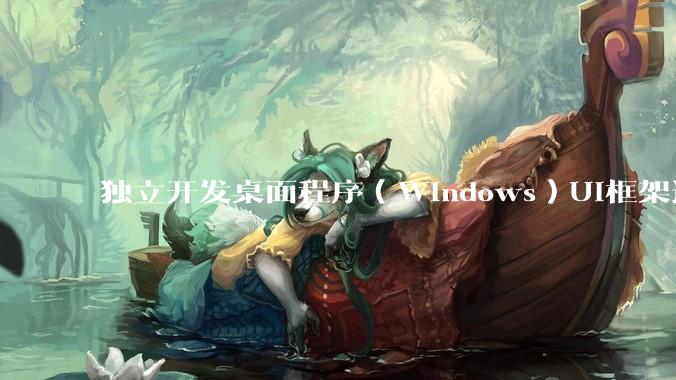 独立开发桌面程序（Windows）UI框架选择哪个更好？