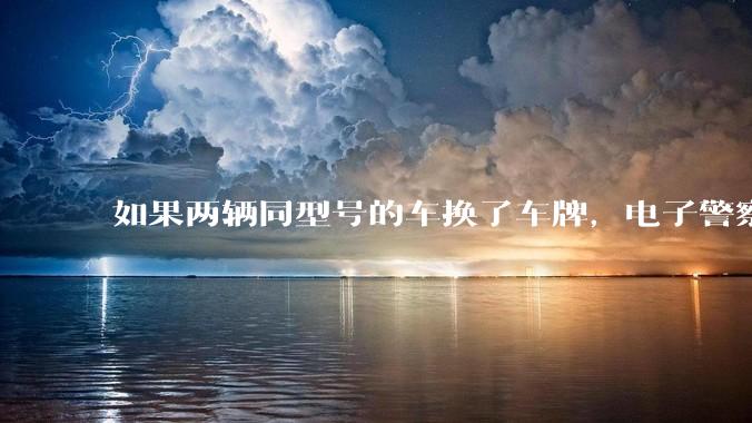 如果两辆同型号的车换了车牌，电子警察会发现吗？