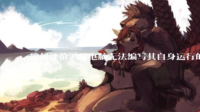 如何评价鸿蒙电脑无法编写其自身运行的程序？