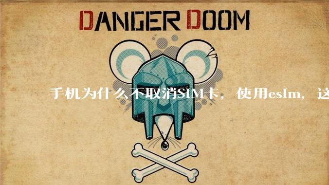 手机为什么不取消SIM卡，使用esim，这样手机卡槽取消了不就能省下很大一部分空间了吗？