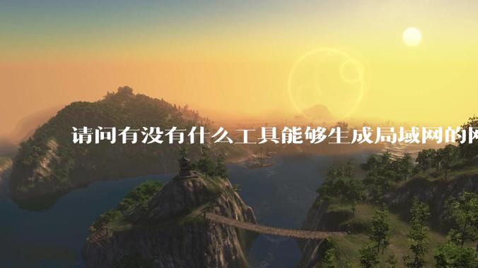请问有没有什么工具能够生成局域网的网络拓扑结构图？