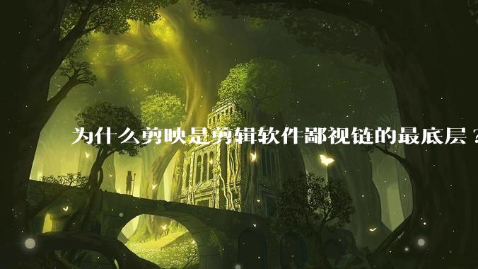 为什么剪映是剪辑软件鄙视链的最底层?